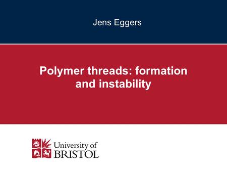 Jens Eggers Polymer threads: formation and instability.