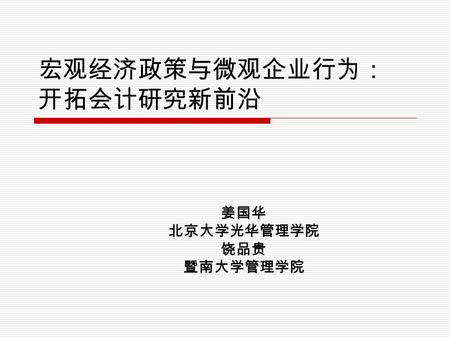 宏观经济政策与微观企业行为： 开拓会计研究新前沿 姜国华 北京大学光华管理学院 饶品贵 暨南大学管理学院.