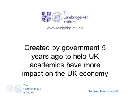 Professor Peter Landshoff Created by government 5 years ago to help UK academics have more impact on the UK economy.