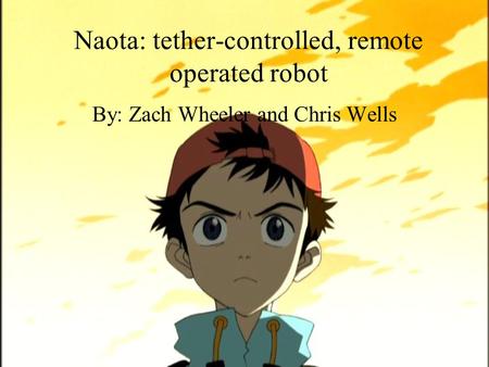 Naota: tether-controlled, remote operated robot By: Zach Wheeler and Chris Wells.