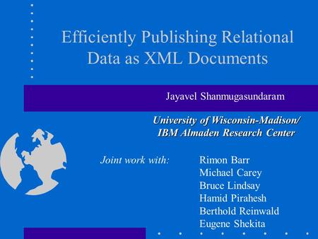 Efficiently Publishing Relational Data as XML Documents Jayavel Shanmugasundaram University of Wisconsin-Madison/ IBM Almaden Research Center Joint work.