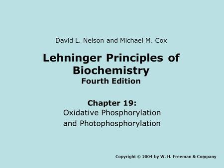 1 Lehninger Principles of Biochemistry Fourth Edition Chapter 19: Oxidative Phosphorylation and Photophosphorylation Copyright © 2004 by W. H. Freeman.