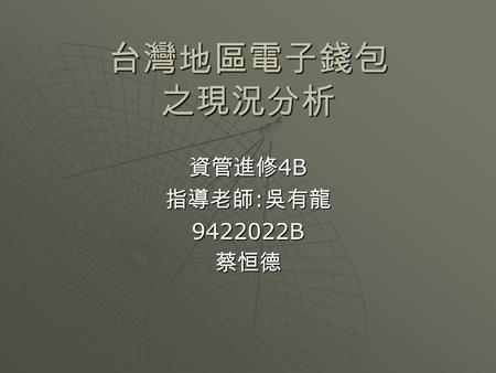 台灣地區電子錢包 之現況分析 資管進修4B 指導老師:吳有龍 9422022B 蔡恒德.