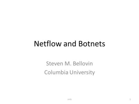 Netflow and Botnets Steven M. Bellovin Columbia University 1smb.