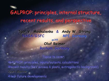 Igor V. Moskalenko & Andy W. Strong NASA/GSFC MPE, Germany with Olaf Reimer Bochum, Germany Topics to cover: GALPROP: principles, internal structure, recent.