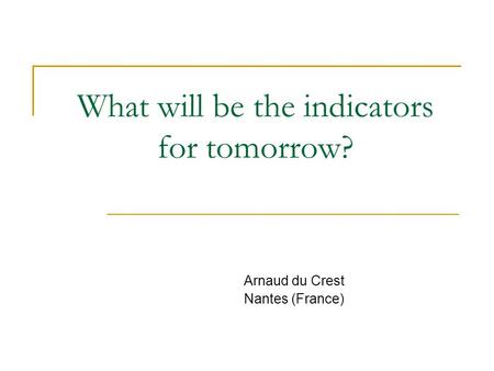 What will be the indicators for tomorrow? Arnaud du Crest Nantes (France)