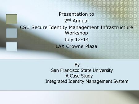 1 By San Francisco State University A Case Study Integrated Identity Management System Presentation to 2 nd Annual CSU Secure Identity Management Infrastructure.