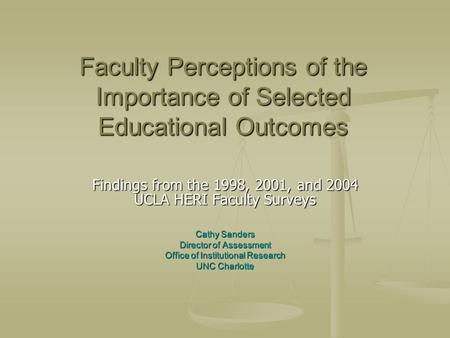 Faculty Perceptions of the Importance of Selected Educational Outcomes Findings from the 1998, 2001, and 2004 UCLA HERI Faculty Surveys Cathy Sanders Director.