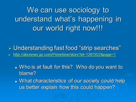 We can use sociology to understand what’s happening in our world right now!!!  Understanding fast food “strip searches” 