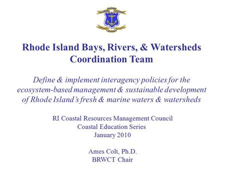 Rhode Island Bays, Rivers, & Watersheds Coordination Team Define & implement interagency policies for the ecosystem-based management & sustainable development.