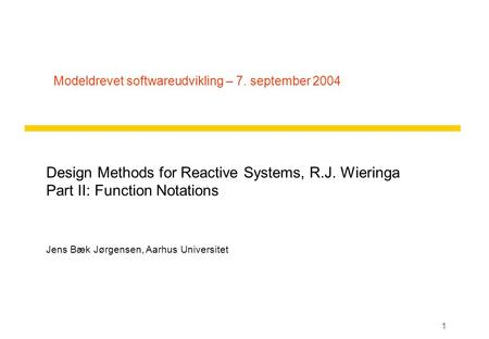 1 Modeldrevet softwareudvikling – 7. september 2004 Design Methods for Reactive Systems, R.J. Wieringa Part II: Function Notations Jens Bæk Jørgensen,