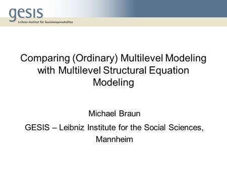 Comparing (Ordinary) Multilevel Modeling with Multilevel Structural Equation Modeling Michael Braun GESIS – Leibniz Institute for the Social Sciences,