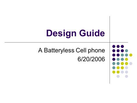 Design Guide A Batteryless Cell phone 6/20/2006. Project Objective Objective Design a practical batteryless cell phone Motivation Take your cell phone.