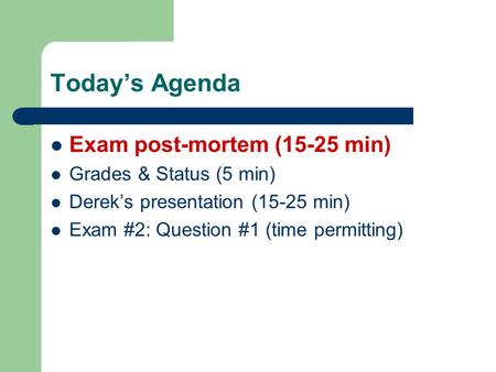 Today’s Agenda Exam post-mortem (15-25 min) Grades & Status (5 min) Derek’s presentation (15-25 min) Exam #2: Question #1 (time permitting)