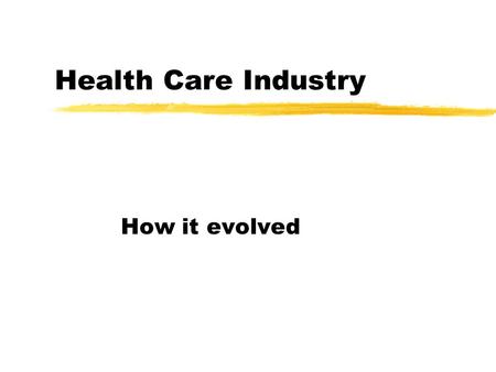 Health Care Industry How it evolved. History of Health Care zHistory of Medicine yEarly Healing-First evidence dates back 5,000 years ago in Egypt and.