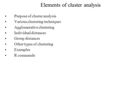 Elements of cluster analysis Purpose of cluster analysis Various clustering techniques Agglomerative clustering Individual distances Group distances Other.