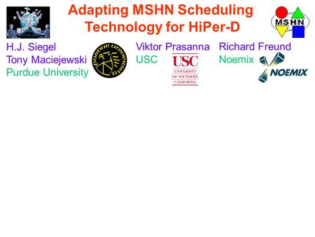 H.J. Siegel Tony Maciejewski Purdue University Viktor Prasanna USC Richard Freund Noemix Adapting MSHN Scheduling Technology for HiPer-D.