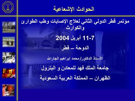 الحوادث الإشعاعية مؤتمر قطر الدولي الثاني لعلاج الإصابات وطب الطوارئ والكوارث 7-11 أبريل 2004 الدوحة – قطر الأستاذ الدكتور/ محمد إبراهيم الجارالله جامعة.