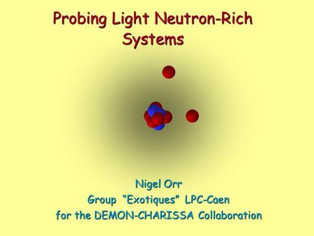 Probing Light Neutron-Rich Systems Nigel Orr Group “Exotiques” LPC-Caen for the DEMON-CHARISSA Collaboration.