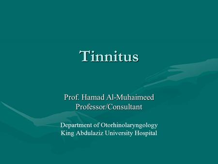 Tinnitus Prof. Hamad Al-Muhaimeed Professor/Consultant Department of Otorhinolaryngology King Abdulaziz University Hospital.