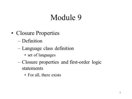 1 Module 9 Closure Properties –Definition –Language class definition set of languages –Closure properties and first-order logic statements For all, there.