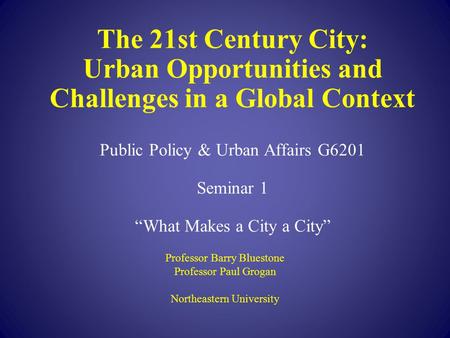 The 21st Century City: Urban Opportunities and Challenges in a Global Context Public Policy & Urban Affairs G6201 Seminar 1 “What Makes a City a City”