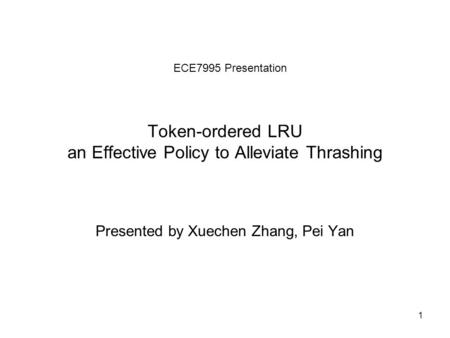 1 Token-ordered LRU an Effective Policy to Alleviate Thrashing Presented by Xuechen Zhang, Pei Yan ECE7995 Presentation.