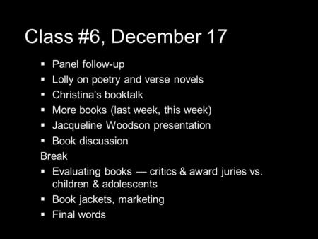 Class #6, December 17  Panel follow-up  Lolly on poetry and verse novels  Christina’s booktalk  More books (last week, this week)  Jacqueline Woodson.