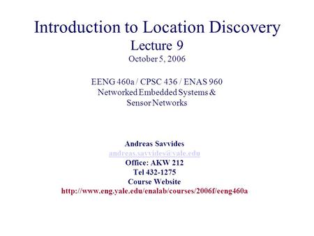 Introduction to Location Discovery Lecture 9 October 5, 2006 EENG 460a / CPSC 436 / ENAS 960 Networked Embedded Systems & Sensor Networks Andreas Savvides.