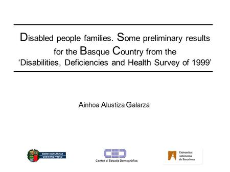 D isabled people families. S ome preliminary results for the B asque C ountry from the ‘Disabilities, Deficiencies and Health Survey of 1999’ A inhoa A.