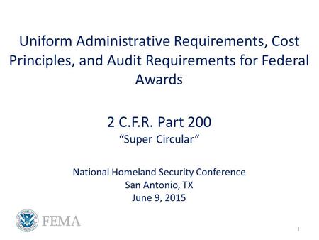 Uniform Administrative Requirements, Cost Principles, and Audit Requirements for Federal Awards 2 C.F.R. Part 200 “Super Circular” National Homeland Security.