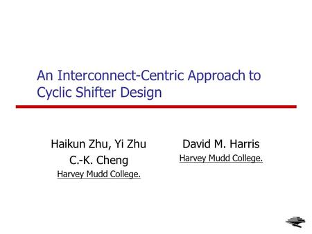 1 An Interconnect-Centric Approach to Cyclic Shifter Design David M. Harris Harvey Mudd College. Haikun Zhu, Yi Zhu C.-K. Cheng Harvey Mudd College.