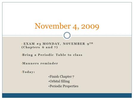 EXAM #3 MONDAY, NOVEMBER 9 TH (Chapters 6 and 7) Bring a Periodic Table to class Manners reminder Today: Finish Chapter 7 Orbital filling Periodic Properties.