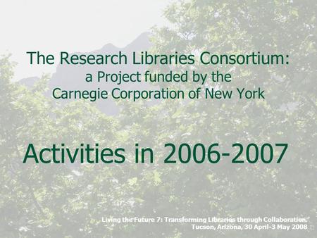 Living the Future 7: Transforming Libraries through Collaboration. Tucson, Arizona, 30 April-3 May 2008 The Research Libraries Consortium: a Project funded.