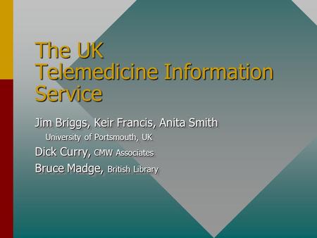 The UK Telemedicine Information Service Jim Briggs, Keir Francis, Anita Smith University of Portsmouth, UK University of Portsmouth, UK Dick Curry, CMW.