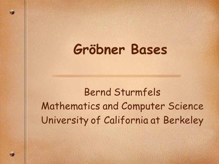 Gröbner Bases Bernd Sturmfels Mathematics and Computer Science University of California at Berkeley.