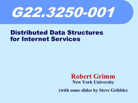 G22.3250-001 Robert Grimm New York University (with some slides by Steve Gribble) Distributed Data Structures for Internet Services.