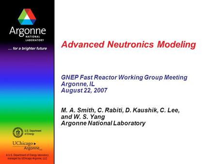 Advanced Neutronics Modeling GNEP Fast Reactor Working Group Meeting Argonne, IL August 22, 2007 M. A. Smith, C. Rabiti, D. Kaushik, C. Lee, and W. S.