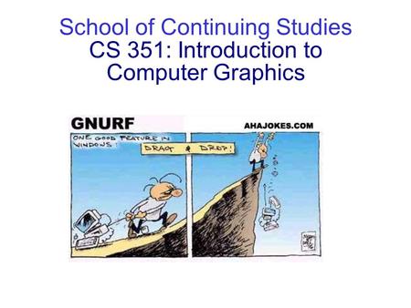 School of Continuing Studies CS 351: Introduction to Computer Graphics CS 351.