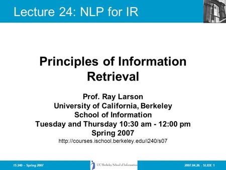 2007.04.26 - SLIDE 1IS 240 – Spring 2007 Prof. Ray Larson University of California, Berkeley School of Information Tuesday and Thursday 10:30 am - 12:00.