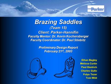 Brazing Saddles ( Team 15) Client: Parker-Hannifin Faculty Mentor: Dr. Kevin Kochersberger Faculty Coordinator: Dr. Paul Stiebitz Preliminary Design Report.