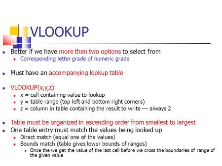 VLOOKUP Better if we have more than two options to select from Corresponding letter grade of numeric grade Must have an accompanying lookup table VLOOKUP(x,y,z)‏