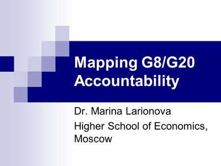 Mapping G8/G20 Accountability Dr. Marina Larionova Higher School of Economics, Moscow.