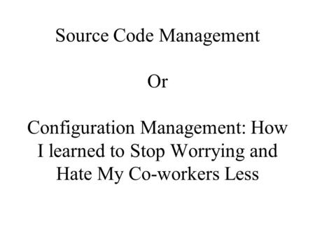 Source Code Management Or Configuration Management: How I learned to Stop Worrying and Hate My Co-workers Less.