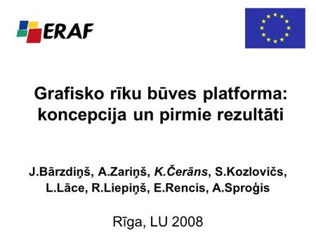 Grafisko rīku būves platforma: koncepcija un pirmie rezultāti J.Bārzdiņš, A.Zariņš, K.Čerāns, S.Kozlovičs, L.Lāce, R.Liepiņš, E.Rencis, A.Sproģis Rīga,