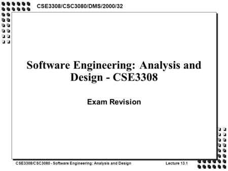 CSE3308/CSC3080 - Software Engineering: Analysis and DesignLecture 13.1 Software Engineering: Analysis and Design - CSE3308 Exam Revision CSE3308/CSC3080/DMS/2000/32.