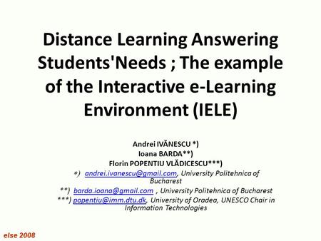 Distance Learning Answering Students'Needs ; The example of the Interactive e-Learning Environment (IELE) Andrei IVĂNESCU *) Ioana BARDA**) Florin POPENTIU.