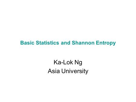 Basic Statistics and Shannon Entropy Ka-Lok Ng Asia University.