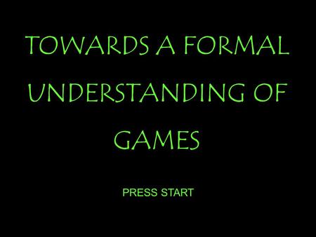 PRESS START TOWARDS A FORMAL UNDERSTANDING OF GAMES.