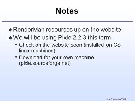 1cs426-winter-2008 Notes  RenderMan resources up on the website  We will be using Pixie 2.2.3 this term Check on the website soon (installed on CS linux.